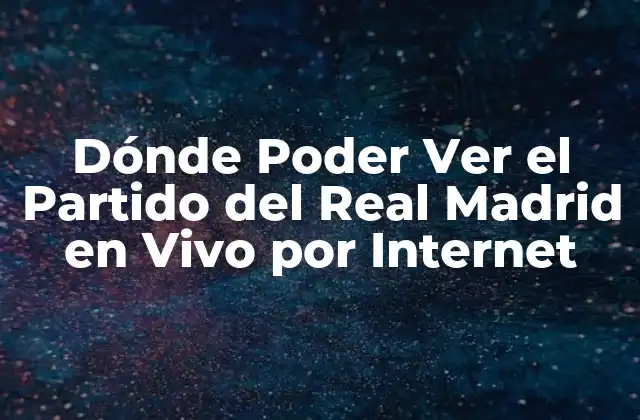 Dónde Poder Ver el Partido Del Real Madrid en Vivo por Internet