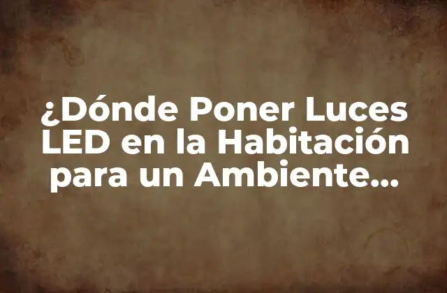 ¿dónde Poner Luces Led en la Habitación para un Ambiente Ideal?
