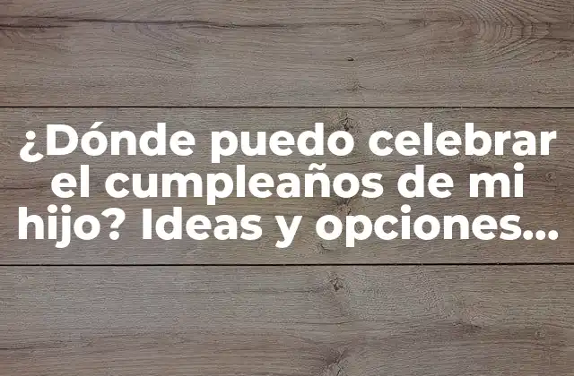 ¿dónde Puedo Celebrar el Cumpleaños de Mi Hijo? Ideas y Opciones para un Día Inolvidable