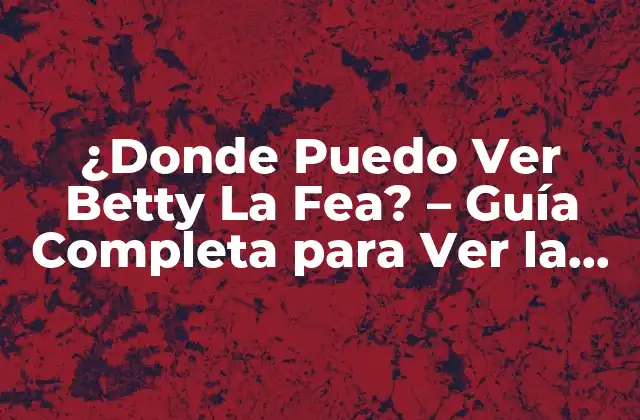 ¿donde Puedo Ver Betty la Fea? – Guía Completa para Ver la Serie de Tv