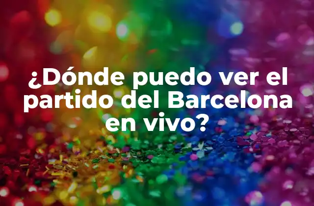 ¿dónde Puedo Ver el Partido Del Barcelona en Vivo?