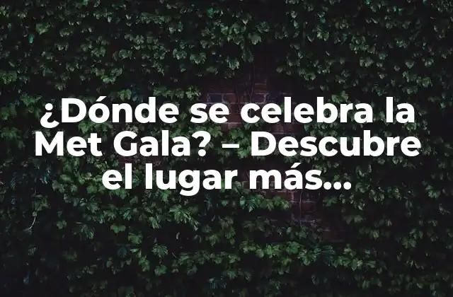 ¿dónde Se Celebra la Met Gala? – Descubre el Lugar Más Emblemático de la Moda
