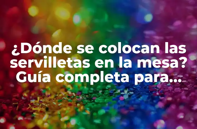 ¿dónde Se Colocan las Servilletas en la Mesa? Guía Completa para Establecer la Etiqueta en la Mesa