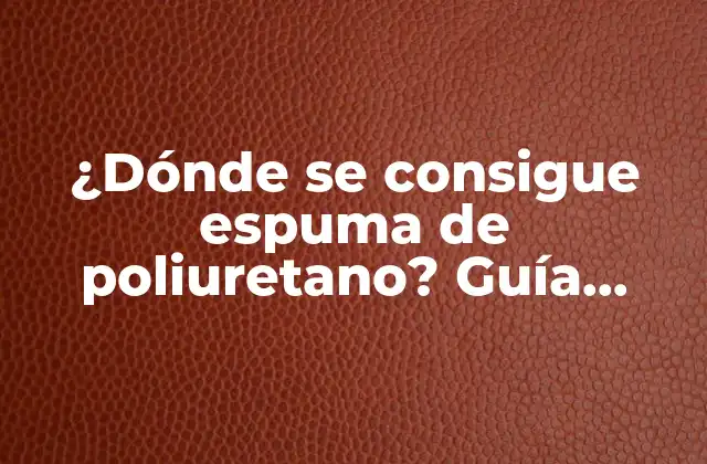 ¿dónde Se Consigue Espuma de Poliuretano? Guía Completa para Encontrar la Mejor Opción