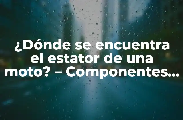 ¿dónde Se Encuentra el Estator de una Moto? – Componentes Clave de un Motor Eléctrico
