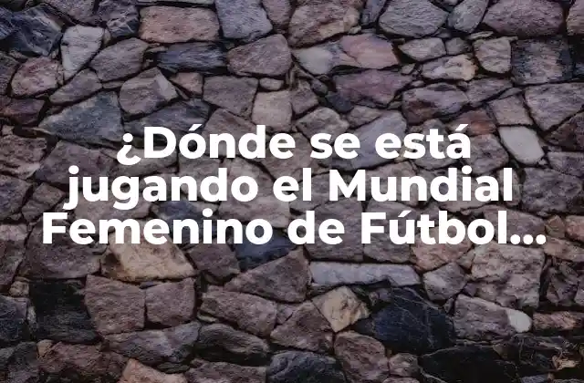 ¿dónde Se Está Jugando el Mundial Femenino de Fútbol 2023?