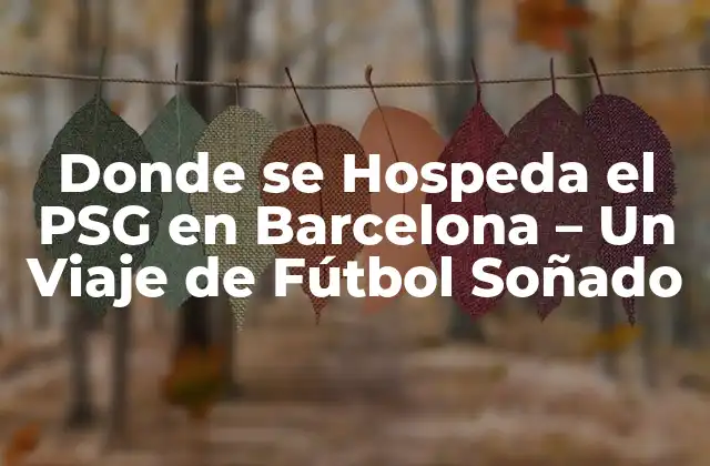 Donde Se Hospeda el Psg en Barcelona – un Viaje de Fútbol Soñado