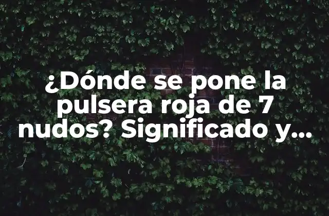 ¿dónde Se Pone la Pulsera Roja de 7 Nudos? Significado y Beneficios de Esta Tradición Budista