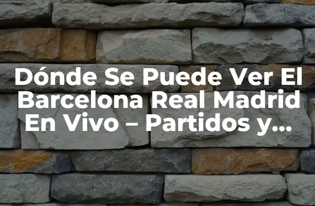 Dónde Se Puede Ver el Barcelona Real Madrid en Vivo – Partidos y Canales de Tv