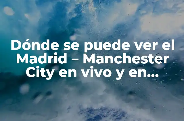 Dónde Se Puede Ver el Madrid – Manchester City en Vivo y en Directo