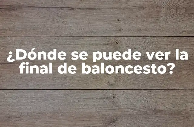 ¿dónde Se Puede Ver la Final de Baloncesto? 2 Canales de TV que Transmiten la Final de Baloncesto