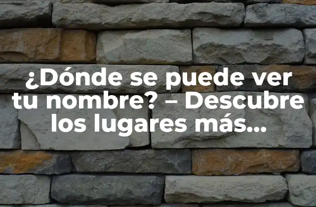 ¿dónde Se Puede Ver Tu Nombre? – Descubre los Lugares Más Inesperados