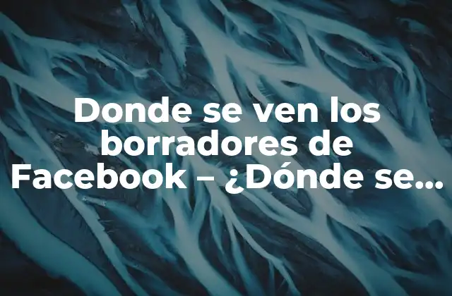 Donde Se Ven los Borradores de Facebook – ¿dónde Se Almacenan los Borradores de Facebook?