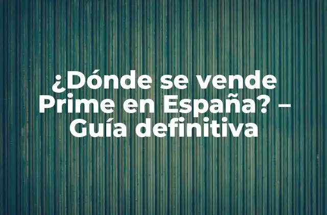 ¿dónde Se Vende Prime en España? – Guía Definitiva