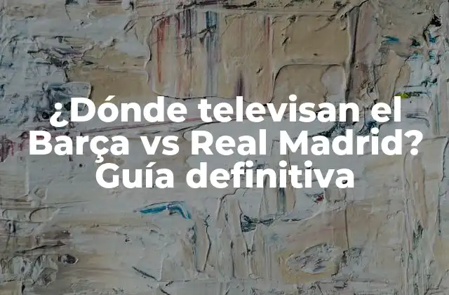 ¿dónde Televisan el Barça Vs Real Madrid? Guía Definitiva