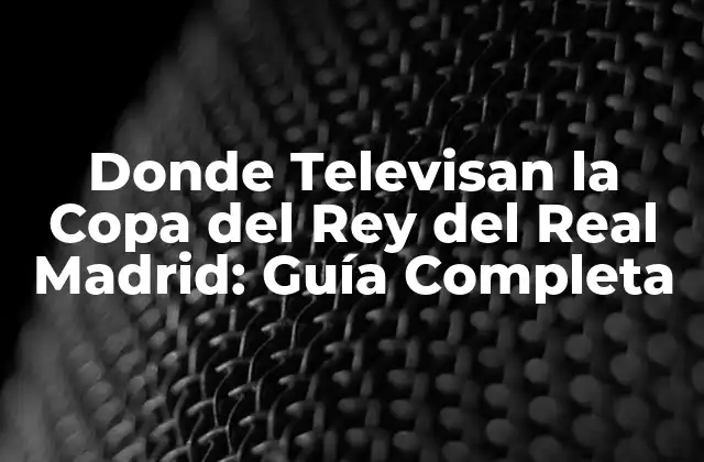 Donde Televisan la Copa Del Rey Del Real Madrid: Guía Completa