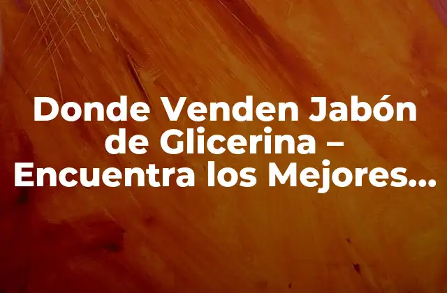 Donde Venden Jabón de Glicerina – Encuentra los Mejores Productos