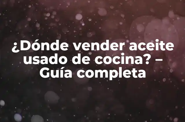 ¿dónde Vender Aceite Usado de Cocina? – Guía Completa