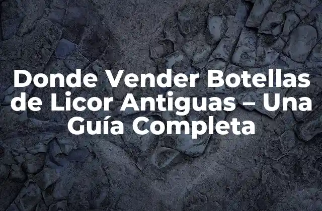 Donde Vender Botellas de Licor Antiguas – una Guía Completa