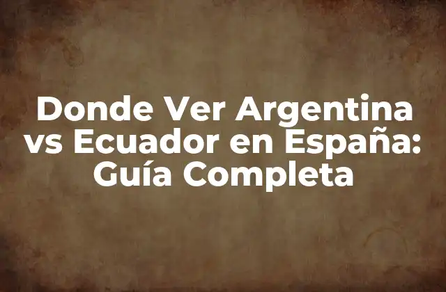 Donde Ver Argentina Vs Ecuador en España: Guía Completa