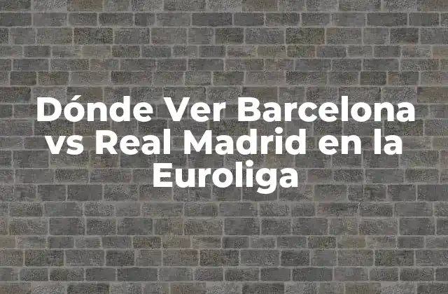 Dónde Ver Barcelona Vs Real Madrid en la Euroliga