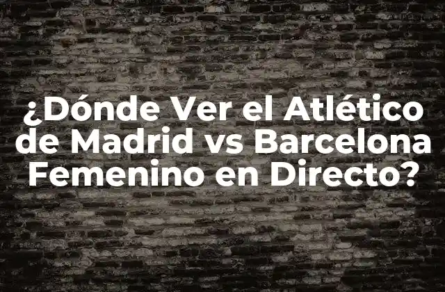 ¿dónde Ver el Atlético de Madrid Vs Barcelona Femenino en Directo?