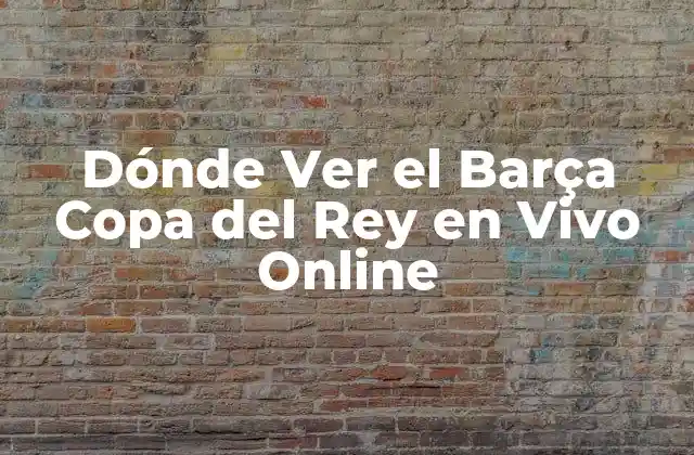 Dónde Ver el Barça Copa Del Rey en Vivo Online