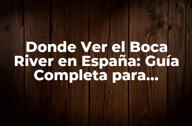 Donde Ver el Boca River en España: Guía Completa para Seguidores Del Fútbol