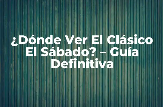 ¿dónde Ver el Clásico el Sábado? – Guía Definitiva