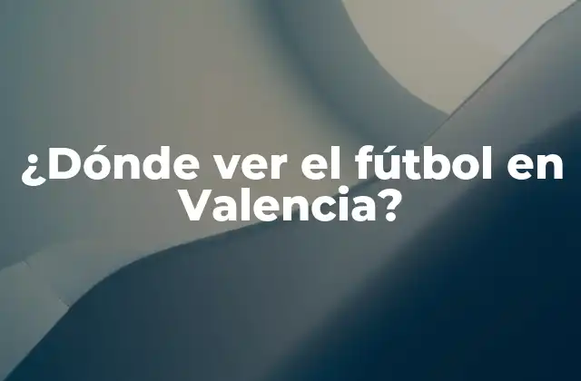 ¿dónde Ver el Fútbol en Valencia?