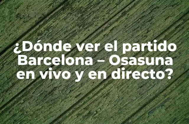 ¿dónde Ver el Partido Barcelona – Osasuna en Vivo y en Directo?