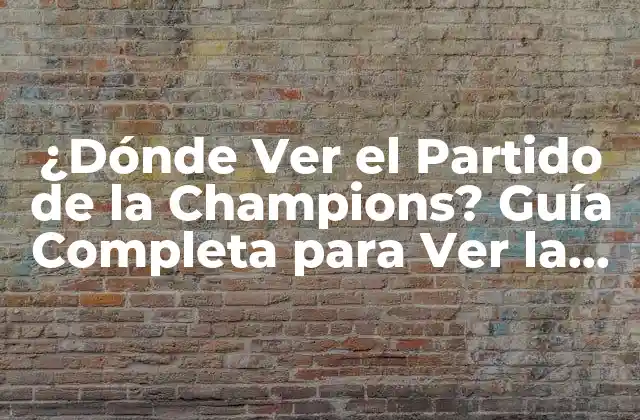 ¿dónde Ver el Partido de la Champions? Guía Completa para Ver la Liga de Campeones