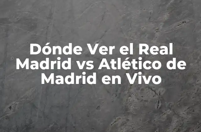 Dónde Ver el Real Madrid Vs Atlético de Madrid en Vivo