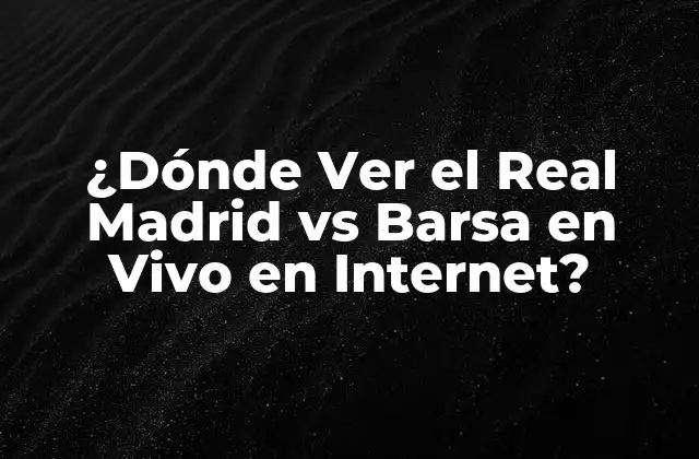 ¿Cuáles son las Mejores Opciones para Ver el Real Madrid vs Barsa en Vivo?