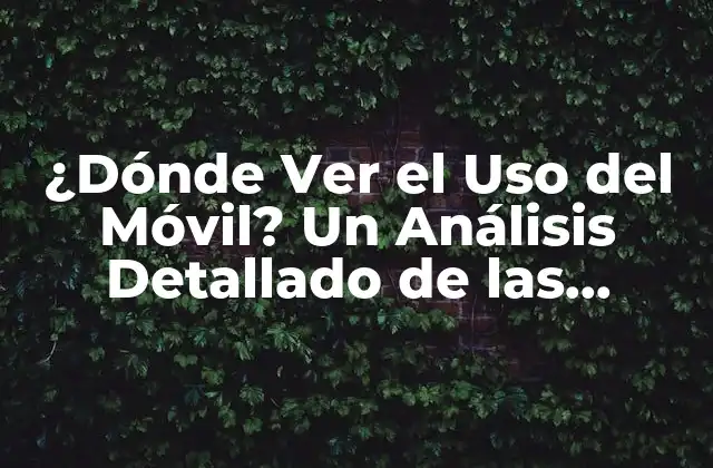 ¿dónde Ver el Uso Del Móvil? un Análisis Detallado de las Estadísticas y Tendencias