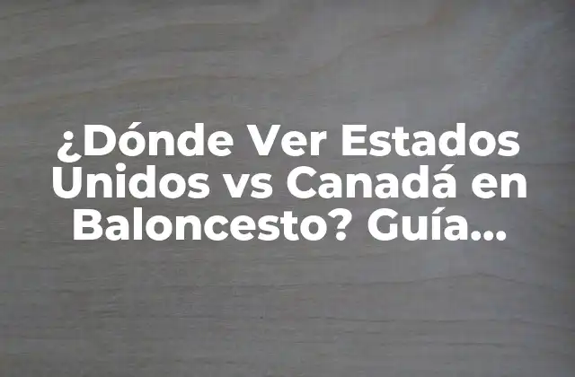 ¿dónde Ver Estados Unidos Vs Canadá en Baloncesto? Guía Completa