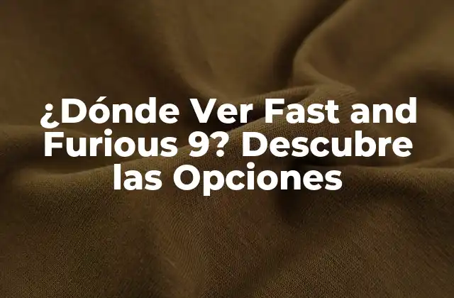 ¿dónde Ver Fast And Furious 9? Descubre las Opciones