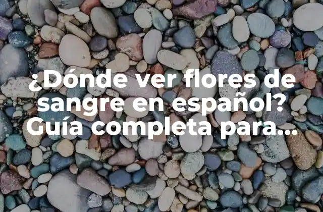 ¿dónde Ver Flores de Sangre en Español? Guía Completa para Disfrutar de Este Fenómeno Natural
