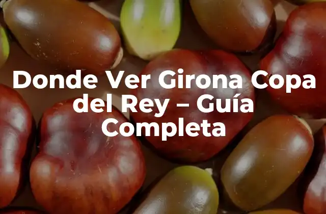 Donde Ver Girona Copa Del Rey – Guía Completa