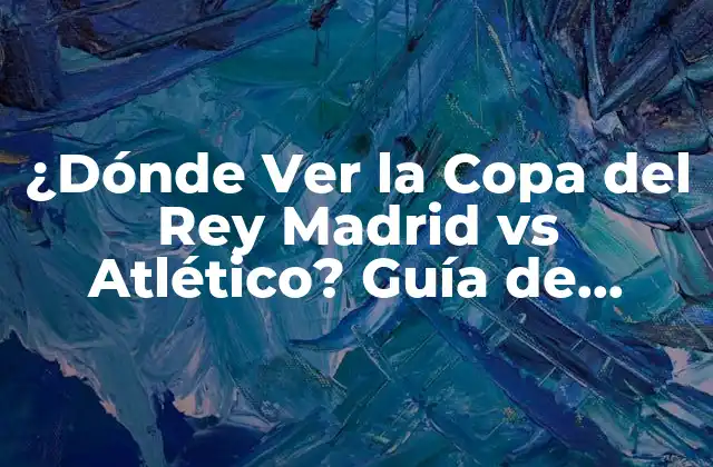 ¿dónde Ver la Copa Del Rey Madrid Vs Atlético? Guía de Transmisión en Vivo