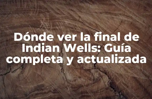 Dónde Ver la Final de Indian Wells: Guía Completa y Actualizada