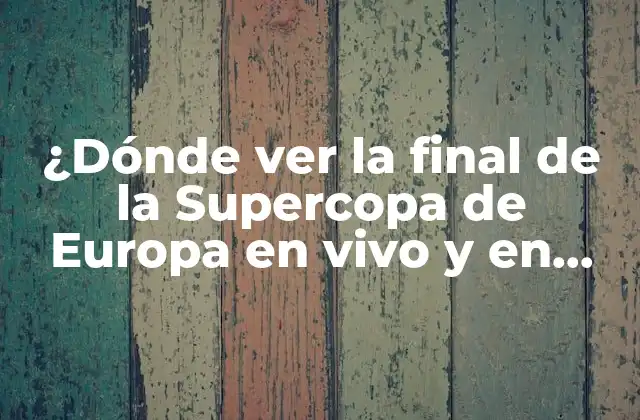 ¿dónde Ver la Final de la Supercopa de Europa en Vivo y en Directo?