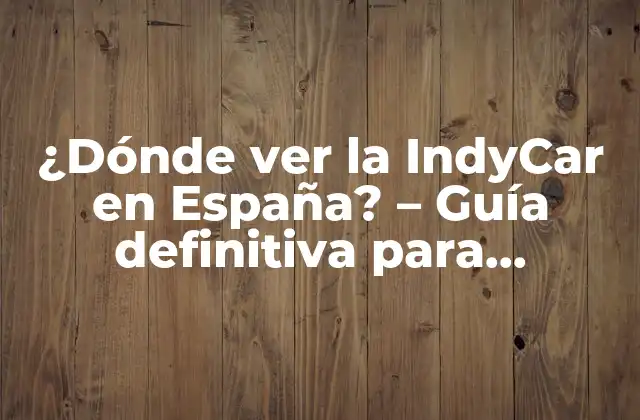 ¿dónde Ver la Indycar en España? – Guía Definitiva para Fanáticos