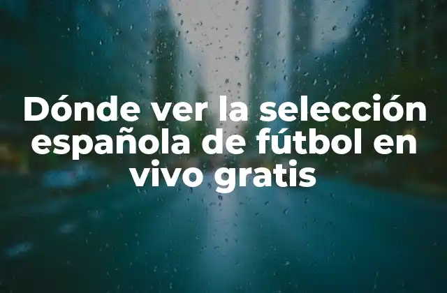 Dónde Ver la Selección Española de Fútbol en Vivo Gratis
