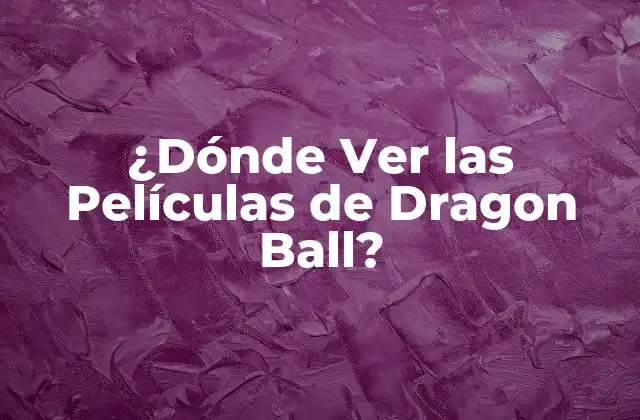 ¿dónde Ver las Películas de Dragon Ball?
