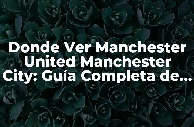 Donde Ver Manchester United Manchester City: Guía Completa de Fútbol en Manchester