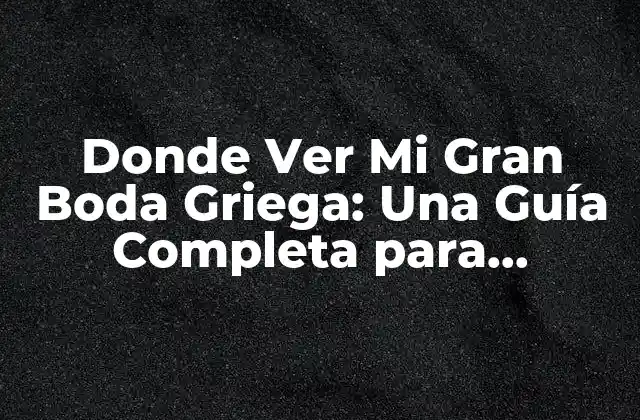 Donde Ver Mi Gran Boda Griega: una Guía Completa para Disfrutar de la Cultura Helénica