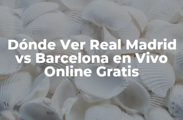 Dónde Ver Real Madrid Vs Barcelona en Vivo Online Gratis 2 Canales de TV que Transmiten el Clásico