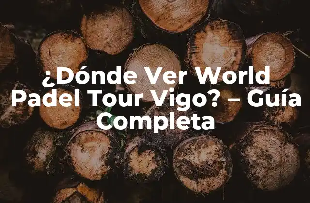 ¿dónde Ver World Padel Tour Vigo? – Guía Completa