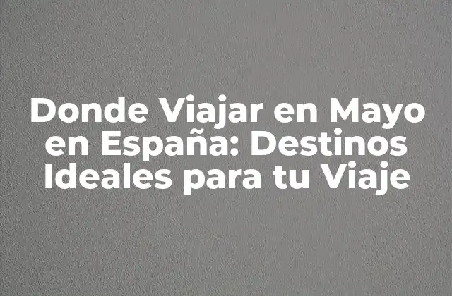 Donde Viajar en Mayo en España: Destinos Ideales para Tu Viaje